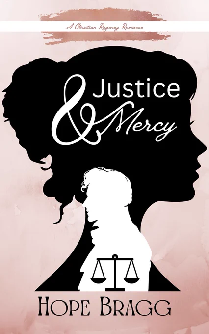 A pink watercolor background has two silhouettes over it. One large black silhouette of a Regency woman, and a smaller one of a man in white. A graphic balance scales is in the middle of the man's silhouette. Justice and Mercy is Written near the top. At the very top a banner has the words: A Christian Regency Romance written on it. 
At the bottom has the author's name, Hope Bragg. 