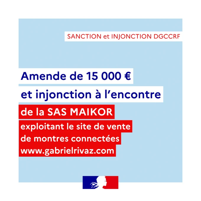 Sanction et injonction DGCCRF
Amende de 15 000 euros et injonction à l’encontre de la SAS MAIKOR 
exploitant le site de vente de montres connectées 
www.gabrielrivaz.com
