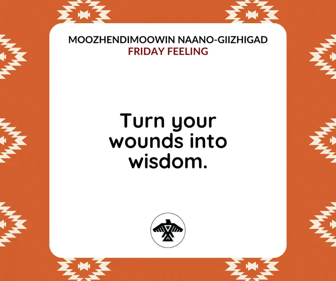 Moozhendimoowin Naano-Giizhigad
#FridayFeeling

Turn your wounds into wisdom.