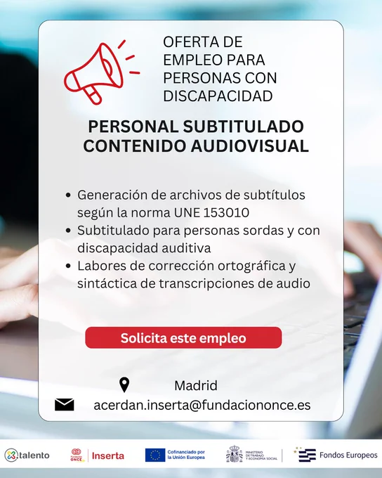 Cartel de oferta de empleo para personas con discapacidad con el título “Personal subtitulado contenido audiovisual”. En la parte superior aparece el texto “Oferta de empleo para personas con discapacidad” junto a un icono de megáfono. En el centro se muestra un listado de funciones relacionadas con la generación de archivos de subtítulos, el subtitulado para personas con discapacidad auditiva y la corrección ortográfica y sintáctica de transcripciones de audio. En la parte inferior aparece un botón rojo con el texto “Solicita este empleo”, la ubicación “Madrid” y un correo electrónico de contacto. El fondo presenta una imagen desenfocada de una persona utilizando un teclado de ordenador. También aparecen los logotipos de Inserta Empleo, Fundación ONCE, Unión Europea y organismos públicos.
