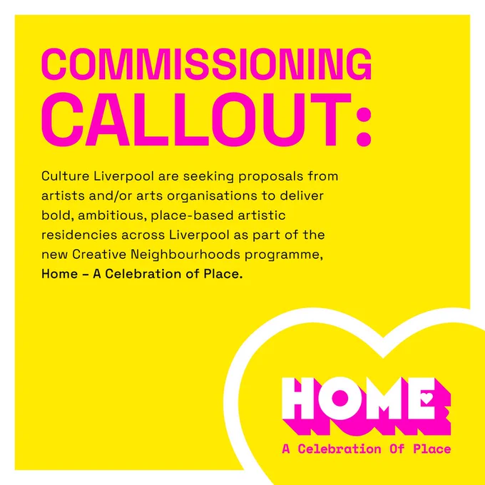 Yellow graphic reading "Commissioning Callout: Culture Liverpool are seeking proposals from artists and/or organisations to deliver bold, ambitious, place-based artistic residences across Liverpool as part of the new Creative Neighbourhoods programme. Home - A Celebration of Place." 