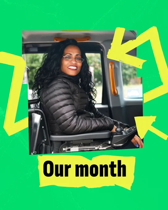 A picture of a powerchair user in the back of a taxi is in a jagged frame on a bright green background. Bright yellow arrows wrap around and point at the image. Bold black text on yellow tape underneath says 'Our month'