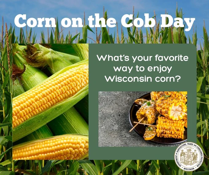 Corn field

Corn on the cob and text: Corn on the Cob Day


Corn on the cob and text: What's your favorite way to enjoy Wisconsin corn?

Wisconsin Department of Agriculture, Trade and Consumer Protection logo
