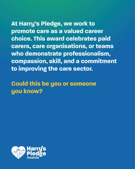 At Harry's Pledge, we work to promote care as a valued career choice. This award celebrates paid carers, care organisations, or teams who demonstrate professionalism, compassion, skill, and a commitment to improving the care sector. Could this be you or someone you know?