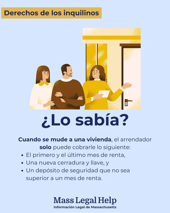 Gráfico titulado “Derechos de los inquilinos.” En la parte superior de este gráfico aparecen dos personas que se toman de los brazos y hablan con otra persona que les está dando información. Debajo de esta foto hay un texto que dice: “¿Lo sabía? Cuando se mude a una vivienda, el arrendador solo puede cobrarle lo siguiente: El primero y el último mes de renta, Una nueva cerradura y llave, y Un depósito de seguridad que no sea superior a un mes de renta. Mass Legal Help. Información Legal de Massachusetts.”