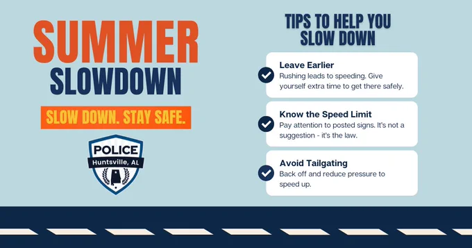 Graphic with the heading 'Summer Slowdown' in large bold text. Below it is the message 'Slow Down. Stay Safe.' accompanied by a Huntsville Police Department badge graphic. On the right side, a section titled 'Tips to Help You Slow Down' lists three safety reminders: Leave Earlier, Know the Speed Limit, and Avoid Tailgating. The background is light blue with a dark blue border featuring dashed road markings at the bottom.