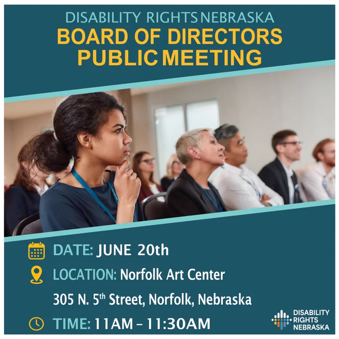 Alt text: Promotional graphic for a Disability Rights Nebraska Board of Directors Public Meeting. The graphic features a photo of people attending a meeting, with one woman in the foreground listening attentively. Text reads: “Disability Rights Nebraska Board of Directors Public Meeting.” Date: June 20th. Location: Norfolk Art Center, 305 N. 5th Street, Norfolk, Nebraska. Time: 11:00 a.m. to 11:30 a.m. The Disability Rights Nebraska logo appears in the bottom right corner.