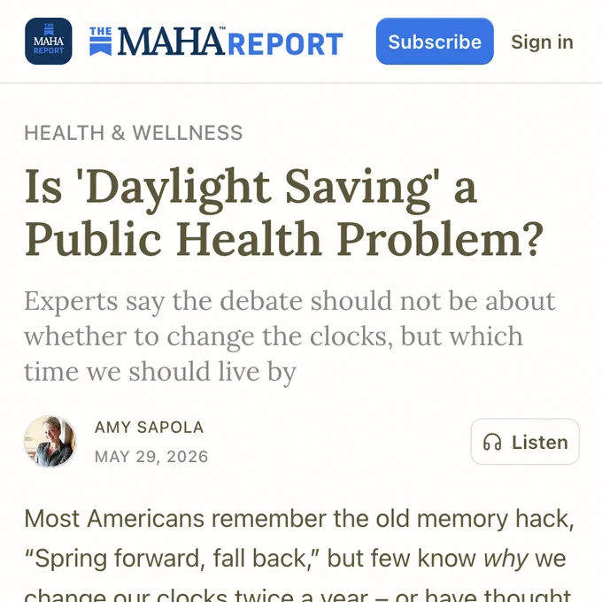 The MAHA Report

Health & Wellness

Is 'Daylight Saving' a Public Health Problem?

Experts say the debate should not be about whether to change the clocks, but which time we should live by

Amy Sapola

May 29, 2026

Most Americans remember the old memory hack, “Spring forward, fall back,” but few know why we change our clocks twice a year – or have thought seriously about whether we should keep doing it.

Yes, you lose an hour of sleep in March. It’s more difficult to wake up. Your commute is darker. Your body feels off. And then, in October or November, you gain back that hour and a little more sunlight, and sometimes forget and are early or late to a meeting? Who needs the hassle?

But Jay Pea, founder and president of Save Standard Time, says the country has been asking the wrong questions.

The real issue is not just whether America should stop changing the clocks. It is: Which clock should we choose to live by?

There are two current options: Standard Time or Daylight Saving Time…