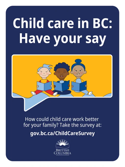 Child care in BC: Have your say. How could child care work better for your family? Take the survey at: gov.bc.ca/ChildCareSurvey