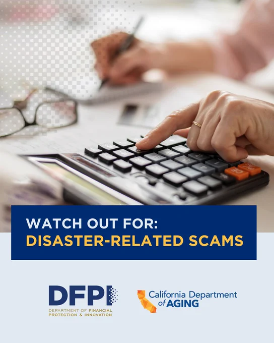A person is using a calculator, surrounded by papers and glasses. A message reads, "Watch out for: disaster-related scams." Logos for the Department of Financial Protection & Innovation and the California Department of Aging are visible at the bottom.
