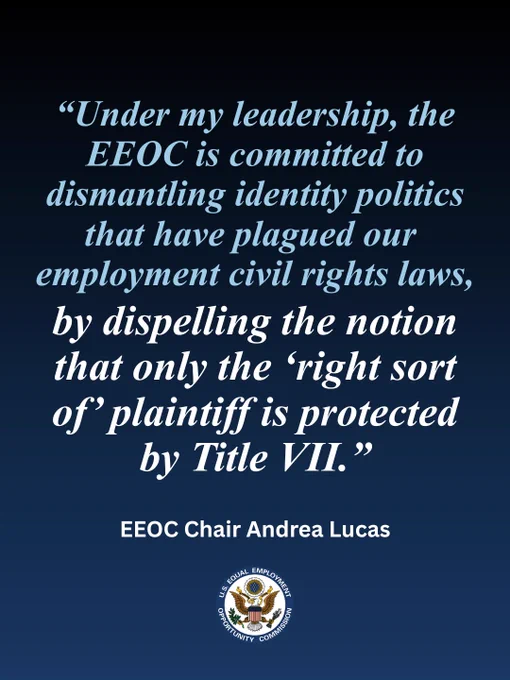 "Under my leadership, the EEOC is committed to dismantling identity politics that have plagued our employment civil rights laws, by dispelling the notion that only the "right sort of " of plaintiff is protected by Title VII." - EEOC Chair Andrea Lucas