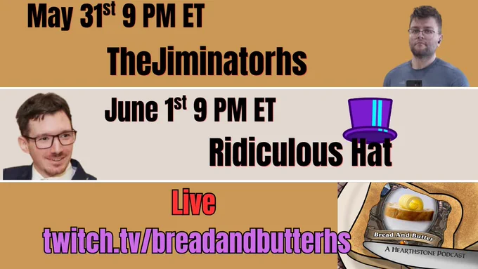 May 31st 9 pm et the jimminator (picture of a handsome Jimminator)
June 1st 9 PM ET Ridiculous Hat (picture of a handsome R-Hat)
Hat over the word hat as well.    
live twitch.tv/breadandbutterhs