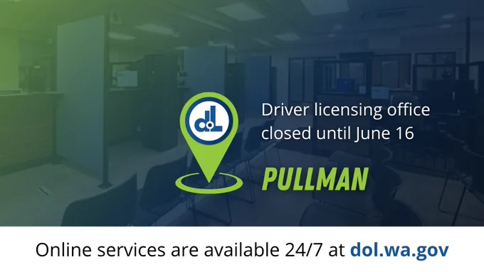Pullman driver licensing office closed until June 16. Online services are available at dol.wa.gov.