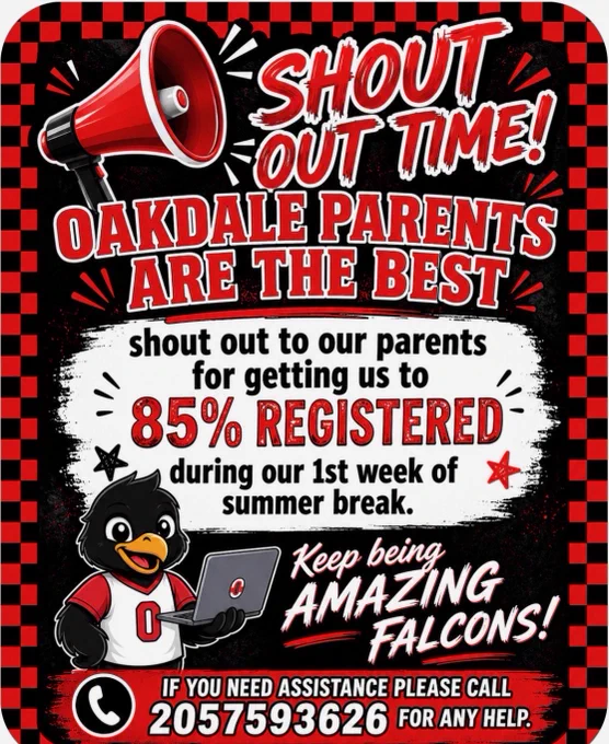 Alt text:
A bold black, red, and white Oakdale Elementary graphic with a racing-style checkered border. At the top is a large red megaphone beside the words “SHOUT OUT TIME!” in bold red and white lettering. The center of the graphic says “Oakdale Parents Are the Best” followed by a message thanking parents for helping the school reach “85% Registered” during the first week of summer break. A smiling cartoon falcon mascot wearing an Oakdale jersey holds a laptop near the bottom left. Large script text says “Keep being AMAZING Falcons!” in white and red. The bottom banner includes a phone icon and a contact number for registration assistance. The overall design is energetic, school-themed, and uses Oakdale’s red, black, and white colors throughout.