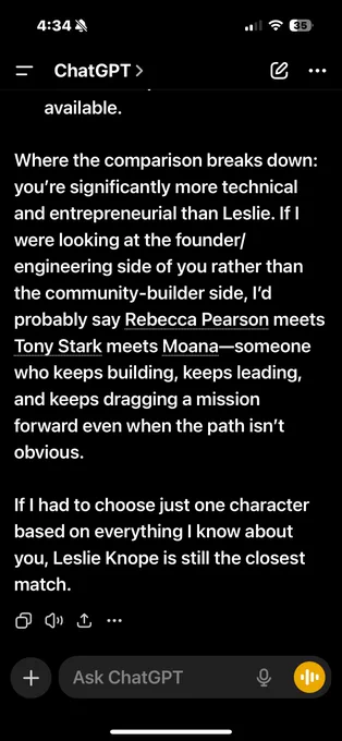 Where the comparison breaks down: you’re significantly more technical and entrepreneurial than Leslie. If I were looking at the founder/engineering side of you rather than the community-builder side, I’d probably say Rebecca Pearson meets Tony Stark meets Moana—someone who keeps building, keeps leading, and keeps dragging a mission forward even when the path isn’t obvious.

If I had to choose just one character based on everything I know about you, Leslie Knope is still the closest match.
