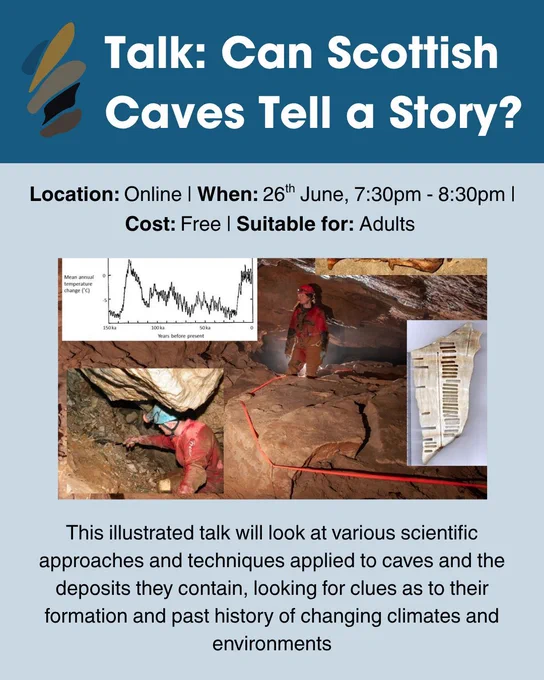Graphic containing information regarding the event. Event Description: This illustrated talk will look at various scientific approaches and techniques applied to caves and the deposits they contain, looking for clues as to their formation and past history of changing climates and environments. Location: Online. When: 26th June, 7:30pm - 8:30pm. Cost: Free. Suitable for: Adults. Image: Two scientists exploring a cave. 