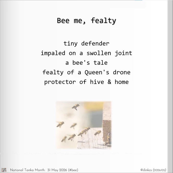 Tanka poem for National Tanka month, 2025: Bee me, fealty
tiny defender
impaled on a swollen joint
a bee's tale
fealty of a Queen's drone
protector of hive & home 
… 
Fealty, unlike loyalty has a time-cap on it.
It is sworn as an act of duty to the ruling monarch of the day,
and so its focus is on the protection of the Realm. Many rulers have mistaken fealty for loyalty, to their cost.
…
Image is of bees readying to protect a hive against an intruder. It has a Star Wars quality to it! ©Owner, Perfect Bee Academy [https://www.perfectbee.com/academy]

Words & image ©ilinkcs (2026/05)
