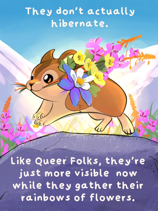 “They don't actually hibernate.
Like Queer Folks, they're just more visible now while they gather their rainbows of flowers.” Illustration of a cute little tan Pika (real life rabbit relative, not a pokemon) leaping over a rock and facing the left. They’re backlit and carrying a bouquet of mountain flowers like blue purple columbine, pink red orange fireweed, and yellow Alpine Avens.