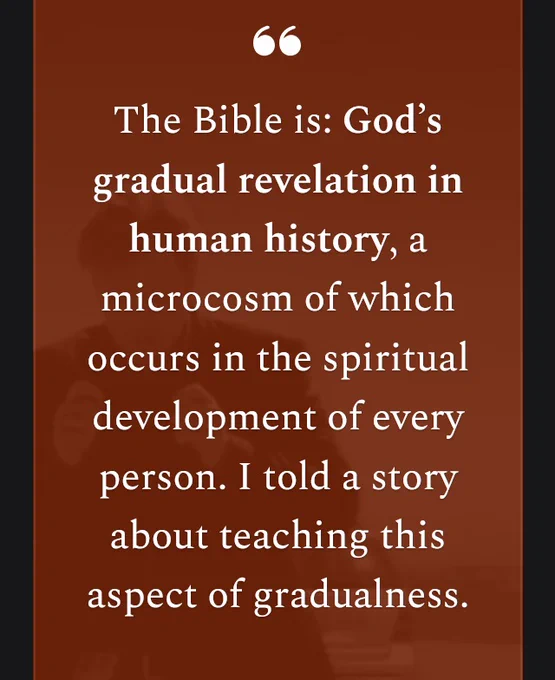Text graphic that reads:  The Bible is: God’s gradual revelation in human history, a microcosm of which occurs in the spiritual development of every person. I told a story about teaching this aspect of gradualness. 