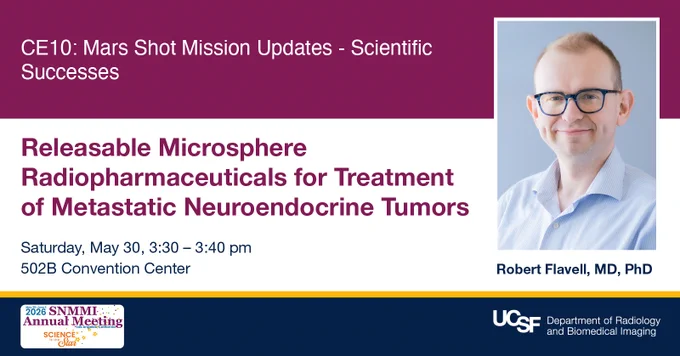 This image is an announcement for a presentation titled "Releasable Microsphere Radiopharmaceuticals for Treatment of Metastatic Neuroendocrine Tumors," part of CE10: Mars Shot Mission Updates - Scientific Successes. It will take place on Saturday, May 30, from 3:30 to 3:40 pm at the 502B Convention Center. Robert Flavell, MD, PhD, is featured. The event is associated with the 2025 SNMMI Annual Meeting and UCSF's Department of Radiology and Biomedical Imaging.