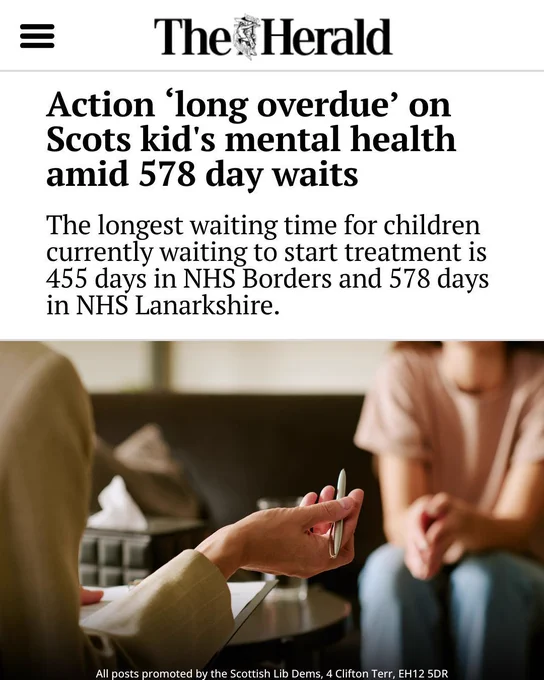 The Herald.

Action ‘long overdue’ on Scots kid's mental health amid 578 day waits.

The longest waiting time for children currently waiting to start treatment is 455 days in NHS Borders and 578 days in NHS Lanarkshire.