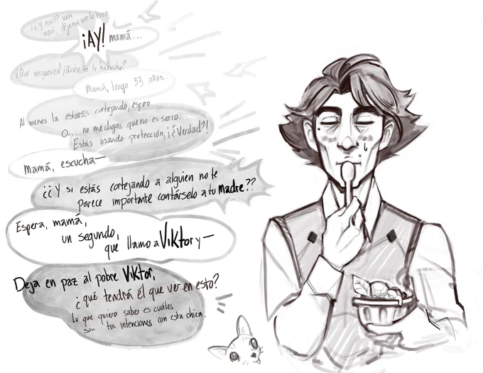 SP/EN:
X: ¿¿Y eso?? Ven aquí, déjame verlo bien. // What's this?? Come here, let me see it better.
J: ¡Ay! Mamá… //OW. Mom..
X: ¡Qué vergüenza! ¿Quién te lo ha hecho? // How embarrassing! Who gave you this?
J:Mamá, tengo 33 años // Mom I'm 33.
X: Al menos la estarás cortejando, espero. O… no me digas que no es serio. Estás usando protección, ¡¿verdad?! // At least you're courting her, I hope. Or... don't tell me it isn't serious. You're using protection, right?
J: Mamá, escucha- //Mom, listen-
X: ¿¿Y si estás cortejando a alguien no te parece importante contárselo a tu madre?? // And if you are courting someone, don't you think it's important to tell your mother??
J: Espera, mamá, un segundo, que llamo a Viktor y- // Wait a second, mom, let me call Viktor and
X: Deja en paz al pobre V¿qué tendrá él que ver en esto? 
Lo que quiero saber es cuáles son tus intenciones con esta chica // Leave poor Viktor alone, what could he possibly have to do with it? What I want to know is what your int