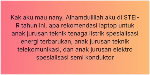 Kak aku mau nanya, Alhamdulillah aku di STEI-R tahun ini, apa rekomendasi laptop untuk anak jurusan teknik tenaga listrik spesialisasi energi terbarukan, anak jurusan teknik telekomunikasi, dan anak jurusan elektro spesialisasi semi konduktor