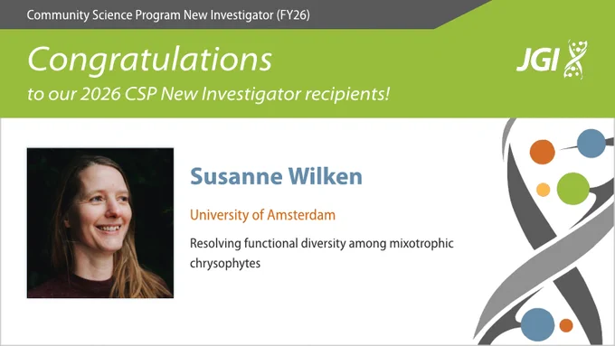 Community Science Program New Investigator (FY26) Congratulations to our 2026 CSP New Investigator recipients! JGI Susanne Wilken University of Amsterdam Resolving functional diversity among mixotrophic chrysophytes