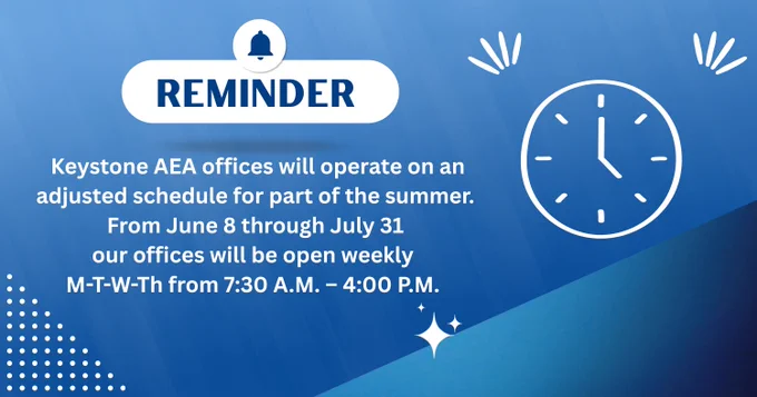Keystone AEA offices will operate on an adjusted schedule for part of the summer. From June 8 through July 31 our offices will be open weekly 
M-T-W-Th from 7:30 A.M. - 4:00 P.M. 