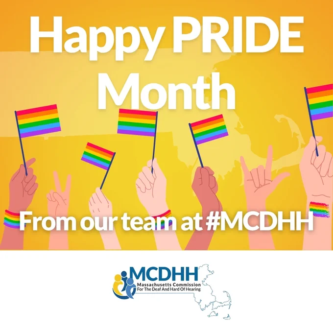 A Pride Month graphic features five hands holding rainbow LGBTQ  flags. A golden background shows the state of Massachusetts. MCDHH logo shows at the bottom of the image. Image text: Happy PRIDE Month from our team at #MCDHH