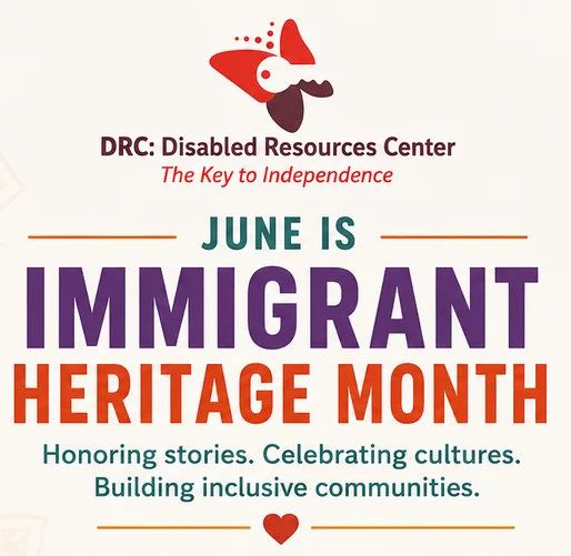 Graphic from the Disabled Resources Center featuring the text “June is Immigrant Heritage Month” with the message “Honoring stories. Celebrating cultures. Building inclusive communities.” The DRC logo appears at the top on a light background with decorative accents.