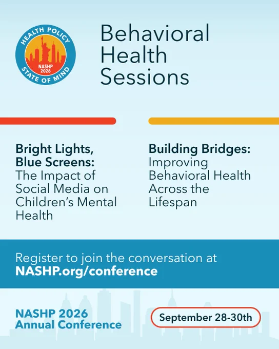 Text: NASHP Annual Conference 2026 - Behavioural Health Sessions. 1) Bright Lights, Blue Screens: The Impact of Social Media on Children's Mental Health. 2) Building Bridges: Improving Behavioral Health Across the Lifespan. 

Register to join the conversation at NASHP.org/conference. September 28-30th. 