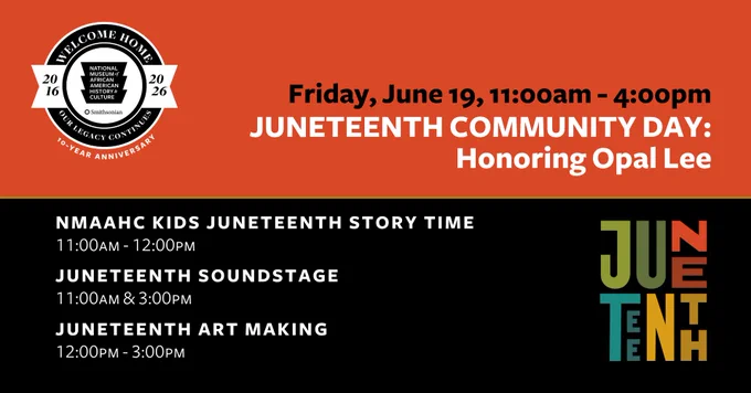 A graphic for Juneteenth Community Day: Honoring Opal Lee at the National Museum of African American History and Culture on Friday, June 19, 11 a.m. to 4 p.m. Events include a story time from 11 am to noon, Juneteenth Soundstage at 11 a.m. and 3 p.m., and art making from noon to 3 p.m.