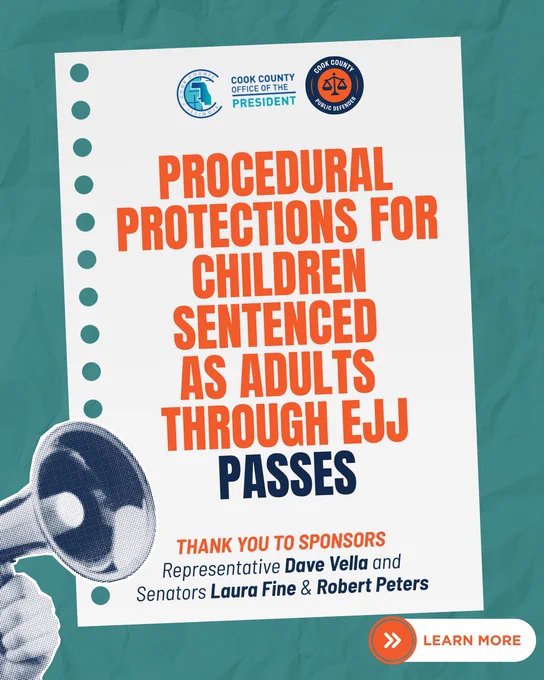 Blue-green graphic, with a hand holding a megaphone in the bottom left corner. In the middle of the graphic is a piece of notebook paper that reads, “Procedural protections for children sentenced as adults through EJJ passes” in large text. In smaller text it reads, “Thank you to sponsors Representative Dave Vella and Senators Laura Fine and Robert Peters. Learn more.” and two arrows pointing to the right.
