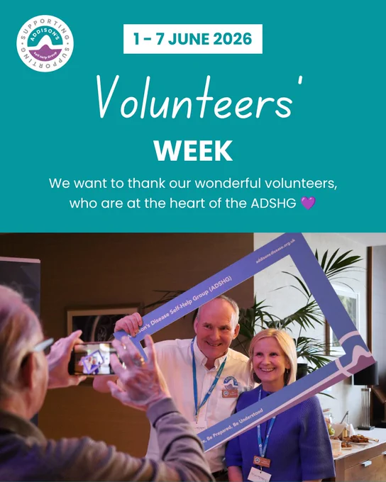 Graphic for Volunteers’ Week 2026 from the Addison’s Disease Self-Help Group (ADSHG).

The top half of the image has a teal background with the ADSHG logo in the upper left corner.

A white banner near the top reads “1–7 June 2026.”

Large white text in the centre says “Volunteers’ Week,” followed by the message: “We want to thank our wonderful volunteers, who are at the heart of the ADSHG 💜”.

The lower half features a colour photograph taken at an ADSHG event. In the foreground, an attendee is holding up a smartphone to take a picture. In the background, a smiling man and woman wearing event lanyards and name badges pose together inside a large photo-frame prop featuring the Addison’s Disease Self-Help Group branding.

The setting appears to be a conference or networking venue, with plants, tables, and refreshments visible behind them. The image conveys appreciation, community involvement, and celebration of volunteers’ contributions to the organisation.