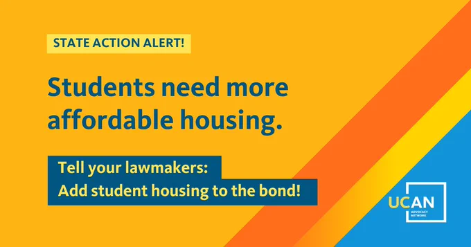 This image is a graphic with a bright yellow background featuring diagonal stripes in orange and yellow. A small green rectangle at the top left reads "State Action Alert!" Large blue text in the center states "Students need more affordable housing." Below, a smaller green rectangle with yellow text urges, "Tell your lawmakers: Add student housing to the bond!" The bottom right corner displays the UCAN logo.