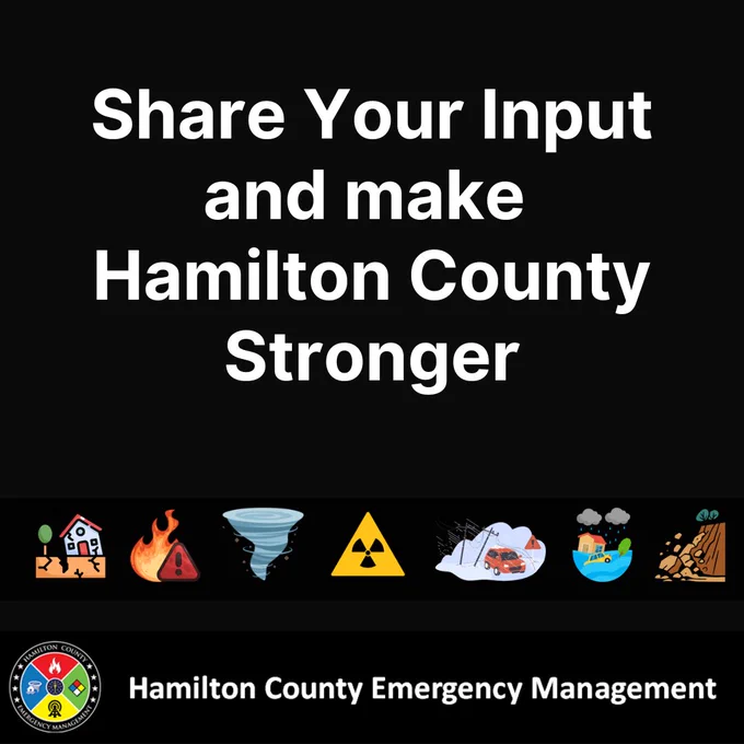 Black background with images of hazards that may be experienced in Hamilton County. White text says “Share Your Input and make Hamilton County stronger.” Hamilton County Emergency Management’s logo is at the bottom. 