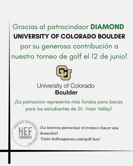 Graphic with text: 
Gracias al patrocindaor DIAMOND 
University of Colorado Boulder
por su generosa contribución a nuestro torneo de golf el 12 de junio!

Plus images of CU Boulder's and HEF's logos
