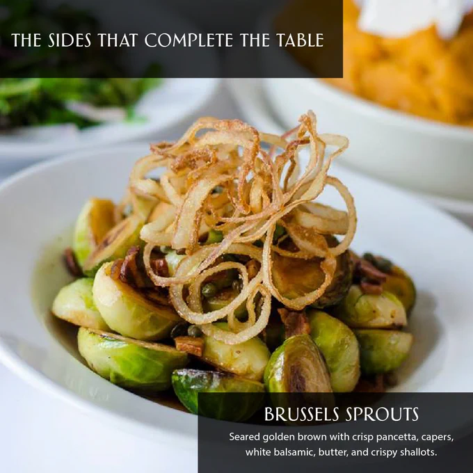 Plated brussels sprout dish topped with crispy shallots with text: The sides that complete the table. Seared golden brown with crisp pancetta, capers, white balsamic, butter, and crispy shallots.