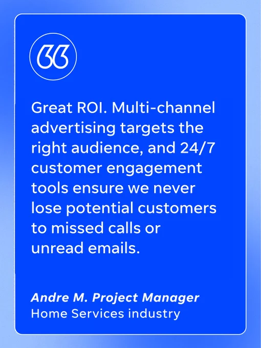 "Great ROI. Multi-channel advertising targets the right audience, and 24/7 customer engagement tools ensure we never lose potential customers to missed calls or unread emails."