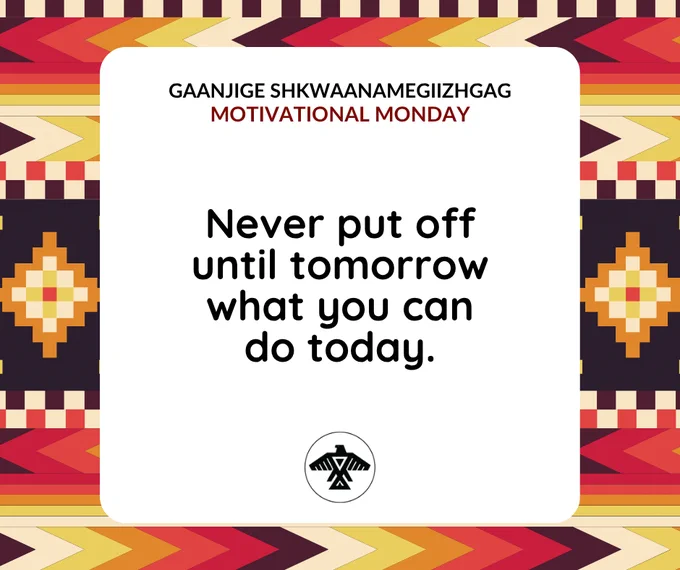 Gaanjige Skwaanamegiizhgag
#MotivationalMondays

Never put off until tomorrow what you can do today.