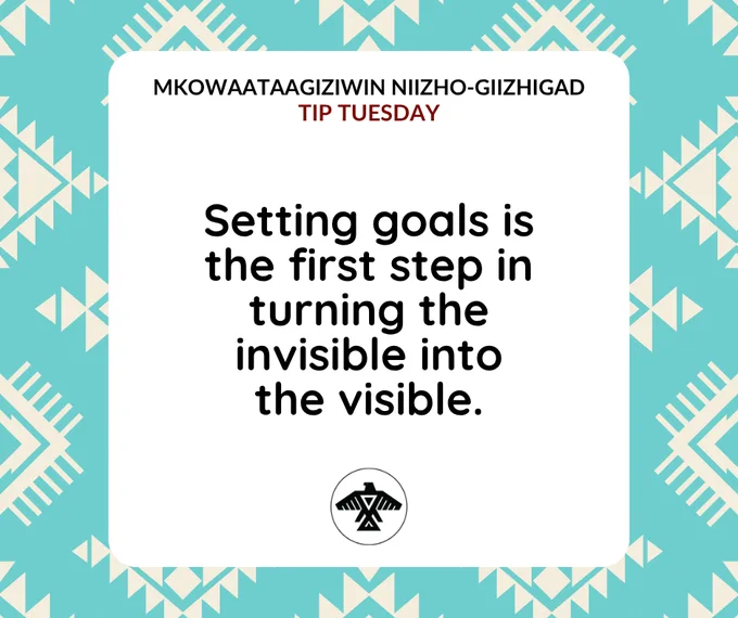 Mkowaataagiziwin Niizho-Giizhigad
#TipTuesday

Setting goals is the first step in turning the invisible into the visible.