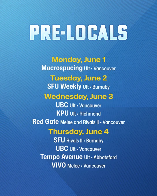 Monday: Macrospacing, Ult, Vancouver. Tuesday: SFU Weekly, Ult, Burnaby. Wednesday: UBC, Ult,  Vancouver. KPU, Ult, Richmond. Red Gate, Melee and Rivals Il, Vancouver. Thursday: SFU, Rivals II, Burnaby. UBC, Ult, Vancouver. Tempo Avenue, Ult, Abbotsford. VIVO, Melee, Vancouver.