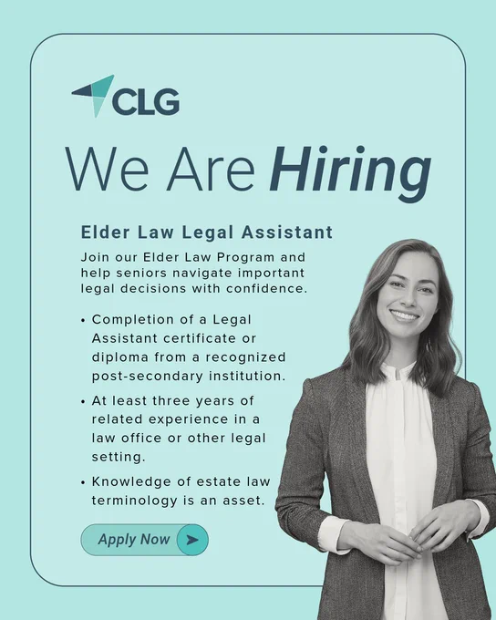 CLG Logo

We are Hiring.
Elder Law Legal Assistant.

Join our Elder Law Program and help seniors navigate important legal decisions with confidence.

-Completion of a Legal Assistant certificate or diploma from a recognized post-secondary institution.
-At least three years of related experience in a law office or other legal setting.
-Knowledge of estate law terminology is an asset.

Apply Now.