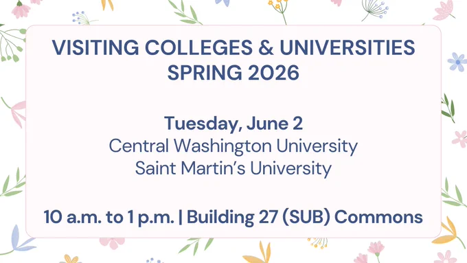 Visiting Colleges & Universities
Spring 2026
Tuesday, June 2
Central Washington University
Saint Martin’s University
10 a.m. to 1 p.m.
Building 27 (SUB) Commons