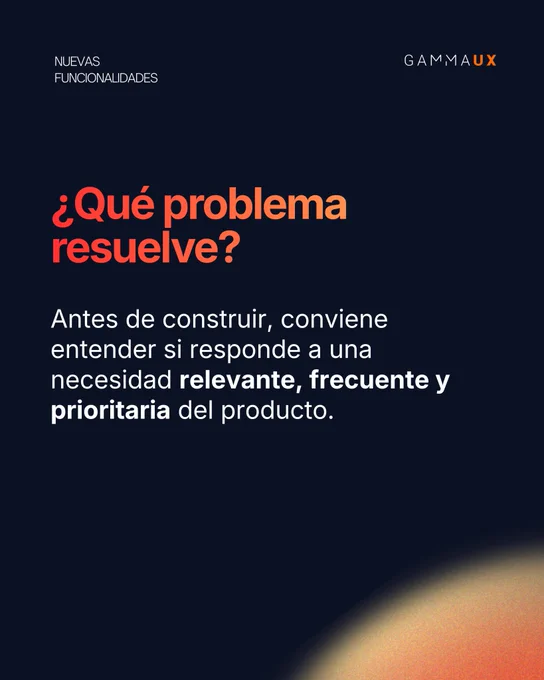 ¿Qué problema resuelve? Antes de construir, conviene entender si responde a una necesidad relevante, frecuente y prioritaria del producto.