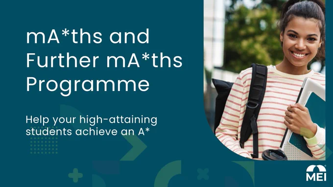 Promotional graphic for the MEI mA*ths and Further mA*ths Programme. On the left, text reads “mA*ths and Further mA*ths Programme” and “Help your high‑attaining students achieve an A*” on a teal background with abstract shapes. On the right, a student stands outdoors holding a notebook and travel cup with a backpack visible. The MEI logo appears in the bottom right.