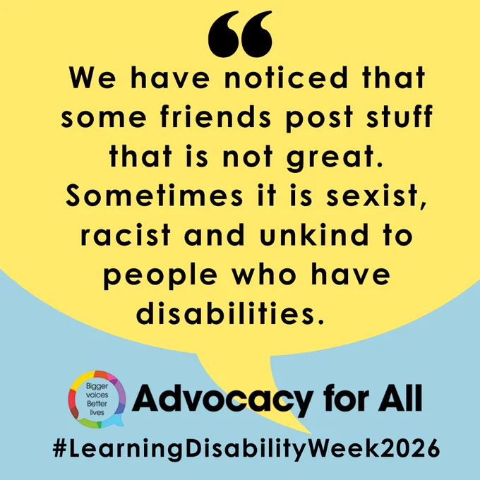 Yellow speech bubble with black text explaining: “We have noticed that some friends post stuff that is not great. Sometimes it is sexist, racist and unkind to people who have disabilities.” Below, on a blue background, the “Bigger voices Better lives” logo appears with “Advocacy for All” and the hashtag “#LearningDisabilityWeek2026.”