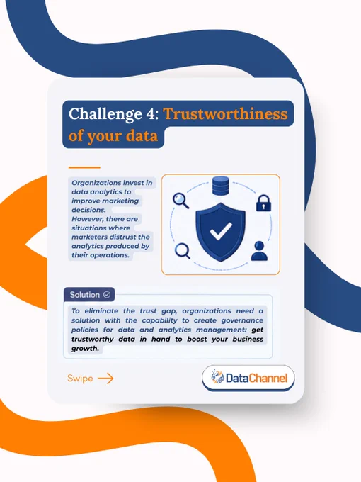 Challenge 4: Trustworthiness of your data
Organizations invest in data analytics to  improve marketing decisions. 
However, there are situations where marketers distrust the analytics produced by their operations.
To eliminate the trust gap, organizations need a solution with the capability to create governance policies for data and analytics management: get trustworthy data in hand to boost your business growth.