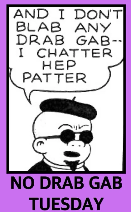 SLUGGO IS IN HIS BEATNIK MOOD,WEARING A BERET, SHADES AND SPORTING A GOATEE 

SLUGGO: AND I DON'T BLAB ANY DRAB GAB-I CHATTER HEP PATTER